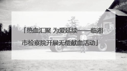 热血汇聚 为爱延续——临湘市检察院开展无偿献血活动