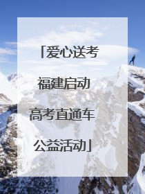 爱心送考 福建启动高考直通车公益活动