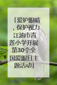 爱护眼睛，保护视力 江油市青莲小学开展第30个全国爱眼日主题活动