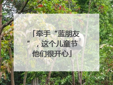 牵手“蓝朋友”，这个儿童节他们很开心