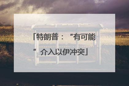 特朗普：“有可能”介入以伊冲突