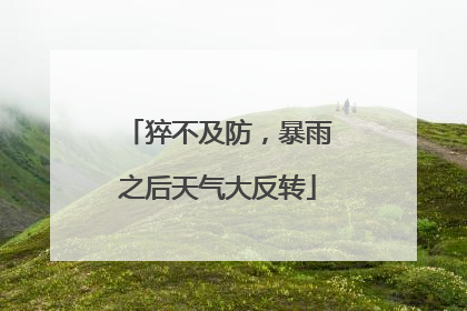猝不及防，暴雨之后天气大反转