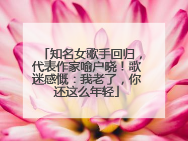知名女歌手回归，代表作家喻户晓！歌迷感慨：我老了，你还这么年轻