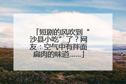 短剧的风吹到“沙县小吃”了？网友：空气中有拌面扁肉的味道……