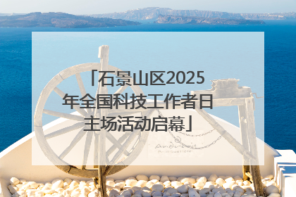 石景山区2025年全国科技工作者日主场活动启幕