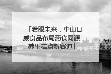 着眼未来，中山日威食品布局药食同源养生糕点新赛道
