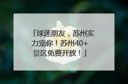 球迷朋友，苏州实力宠你！苏州40+景区免费开放！