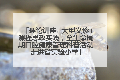 理论讲座+大型义诊+课程思政实践，全生命周期口腔健康管理科普活动走进省实验小学