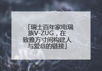 瑞士百年家电瑞族V-ZUG，在致雅方寸间构建人与爱意的链接