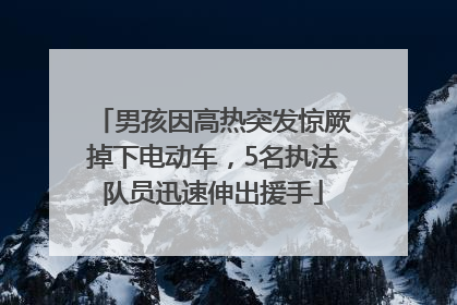 男孩因高热突发惊厥掉下电动车，5名执法队员迅速伸出援手