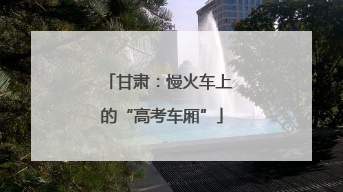 甘肃：慢火车上的“高考车厢”