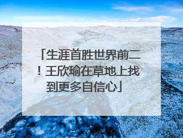 生涯首胜世界前二！王欣瑜在草地上找到更多自信心