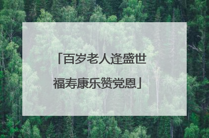 百岁老人逢盛世 福寿康乐赞党恩