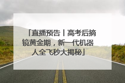 直播预告丨高考后摘镜黄金期，新一代机器人全飞秒大揭秘