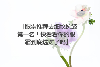 眼霜推荐去细纹抗皱第一名！快看看你的眼霜到底选对了吗