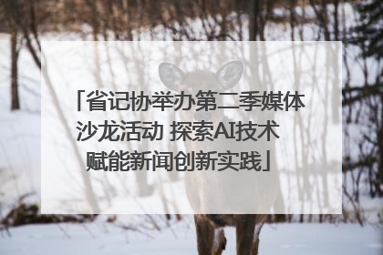 省记协举办第二季媒体沙龙活动 探索AI技术赋能新闻创新实践