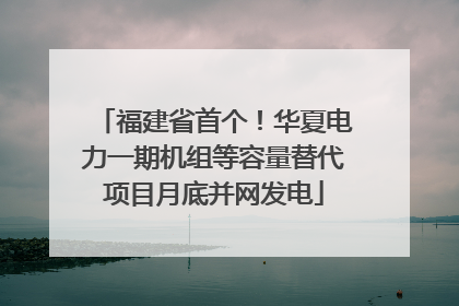 福建省首个！华夏电力一期机组等容量替代项目月底并网发电