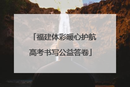 福建体彩暖心护航高考书写公益答卷