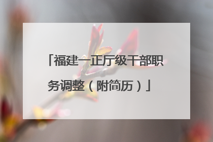 福建一正厅级干部职务调整（附简历）