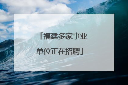 福建多家事业单位正在招聘