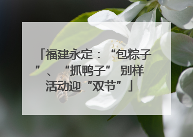 福建永定：“包粽子”、“抓鸭子” 别样活动迎“双节”