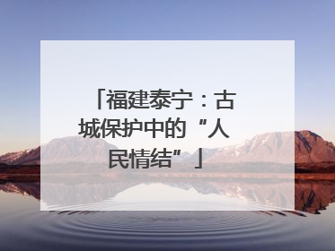 福建泰宁：古城保护中的“人民情结”