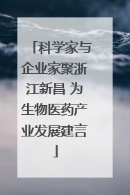 科学家与企业家聚浙江新昌 为生物医药产业发展建言