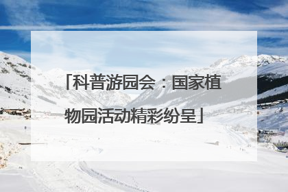 科普游园会：国家植物园活动精彩纷呈