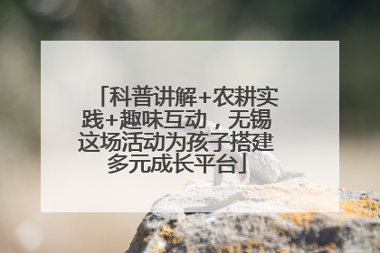 科普讲解+农耕实践+趣味互动，无锡这场活动为孩子搭建多元成长平台