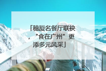 穗厦名餐厅联袂,“食在广州”更添多元风采
