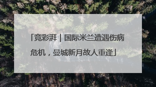 竞彩湃｜国际米兰遭遇伤病危机，曼城新月故人重逢