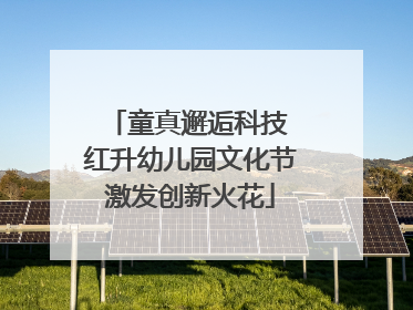 童真邂逅科技 红升幼儿园文化节激发创新火花