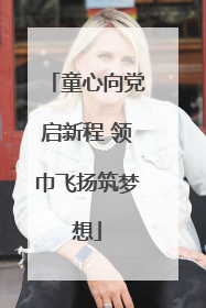 童心向党启新程 领巾飞扬筑梦想