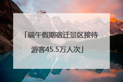 端午假期宿迁景区接待游客45.5万人次