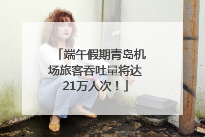 端午假期青岛机场旅客吞吐量将达21万人次！