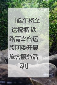 端午将至送祝福 铁路青岛客运段团委开展旅客服务活动