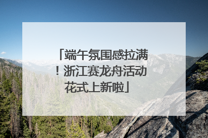 端午氛围感拉满!浙江赛龙舟活动花式上新啦