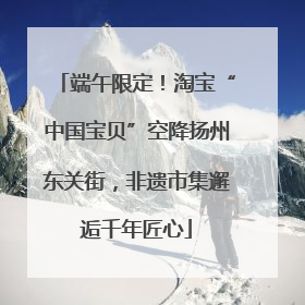 端午限定！淘宝“中国宝贝”空降扬州东关街，非遗市集邂逅千年匠心