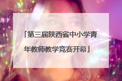 第三届陕西省中小学青年教师教学竞赛开幕