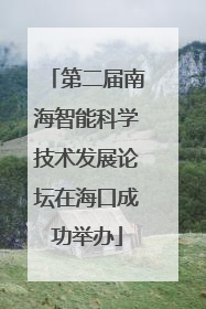 第二届南海智能科学技术发展论坛在海口成功举办