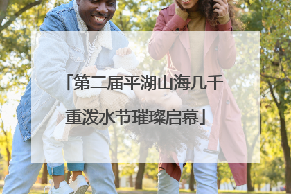 第二届平湖山海几千重泼水节璀璨启幕