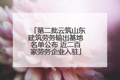第二批云筑山东建筑劳务输出基地名单公布 近二百家劳务企业入驻