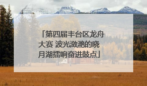 第四届丰台区龙舟大赛 波光潋滟的晓月湖擂响奋进鼓点
