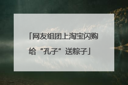 网友组团上淘宝闪购给“孔子”送粽子
