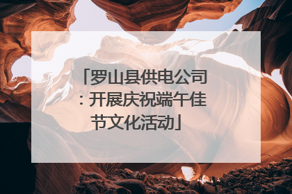 罗山县供电公司：开展庆祝端午佳节文化活动