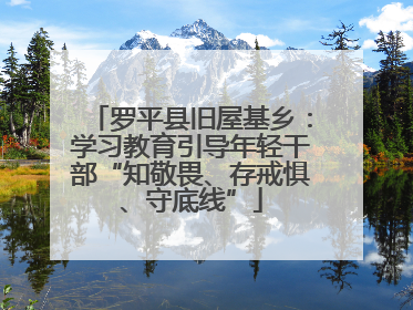 罗平县旧屋基乡：学习教育引导年轻干部“知敬畏、存戒惧、守底线”
