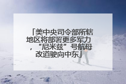 美中央司令部所辖地区将部署更多军力，“尼米兹”号航母改道驶向中东