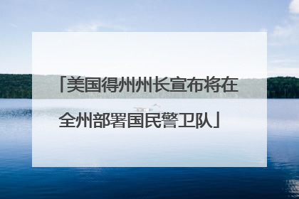 美国得州州长宣布将在全州部署国民警卫队
