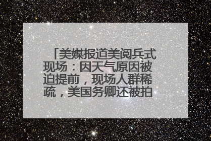 美媒报道美阅兵式现场：因天气原因被迫提前，现场人群稀疏，美国务卿还被拍到打哈欠