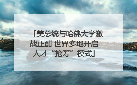 美总统与哈佛大学激战正酣 世界多地开启人才“抢筹”模式